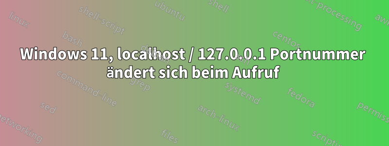 Windows 11, localhost / 127.0.0.1 Portnummer ändert sich beim Aufruf
