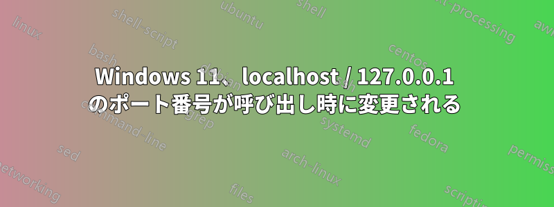 Windows 11、localhost / 127.0.0.1 のポート番号が呼び出し時に変更される