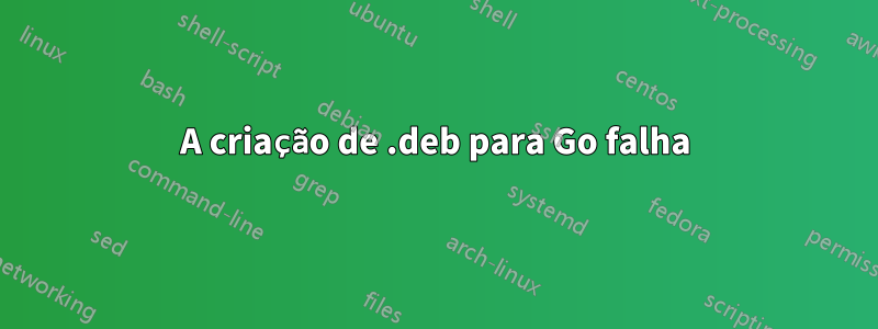 A criação de .deb para Go falha