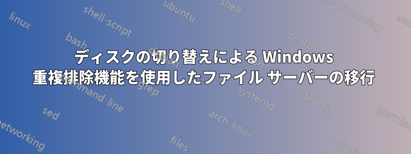 ディスクの切り替えによる Windows 重複排除機能を使用したファイル サーバーの移行
