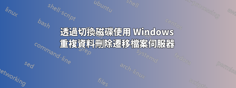 透過切換磁碟使用 Windows 重複資料刪除遷移檔案伺服器