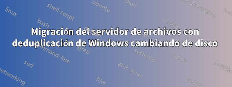 Migración del servidor de archivos con deduplicación de Windows cambiando de disco