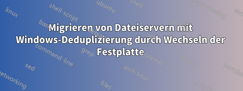 Migrieren von Dateiservern mit Windows-Deduplizierung durch Wechseln der Festplatte