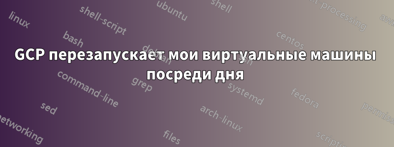 GCP перезапускает мои виртуальные машины посреди дня
