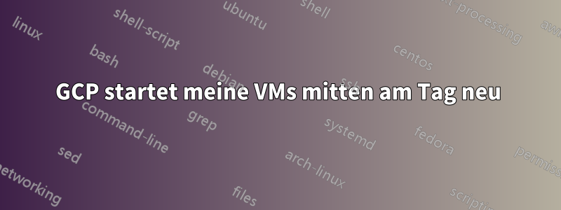 GCP startet meine VMs mitten am Tag neu