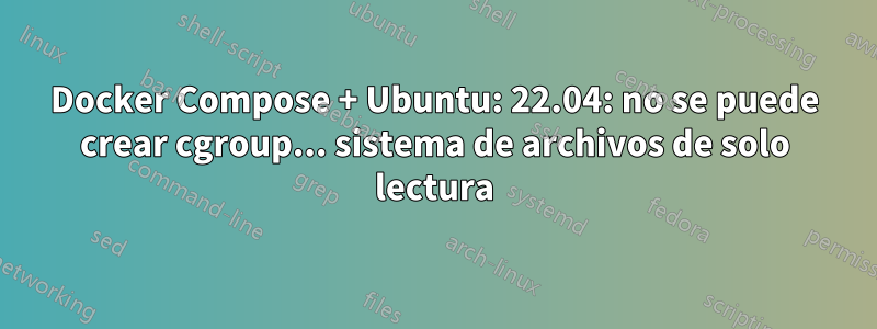 Docker Compose + Ubuntu: 22.04: no se puede crear cgroup... sistema de archivos de solo lectura