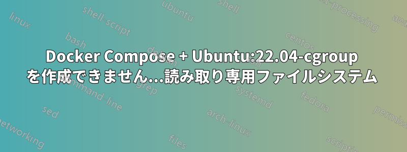 Docker Compose + Ubuntu:22.04-cgroup を作成できません...読み取り専用ファイルシステム