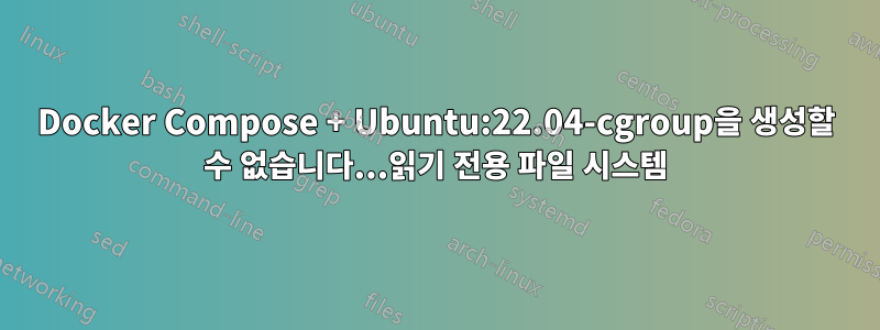 Docker Compose + Ubuntu:22.04-cgroup을 생성할 수 없습니다...읽기 전용 파일 시스템