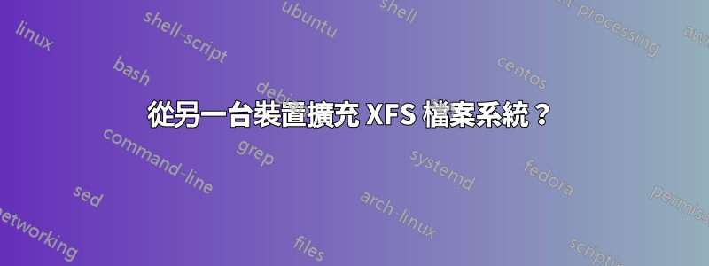 從另一台裝置擴充 XFS 檔案系統？