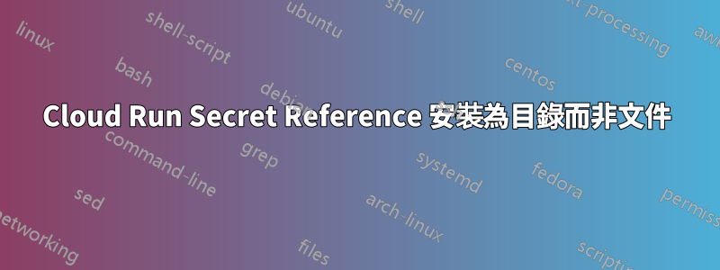Cloud Run Secret Reference 安裝為目錄而非文件