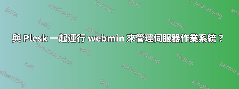 與 Plesk 一起運行 webmin 來管理伺服器作業系統？