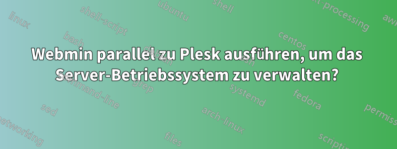 Webmin parallel zu Plesk ausführen, um das Server-Betriebssystem zu verwalten?