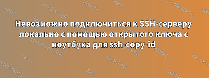 Невозможно подключиться к SSH-серверу локально с помощью открытого ключа с ноутбука для ssh-copy-id