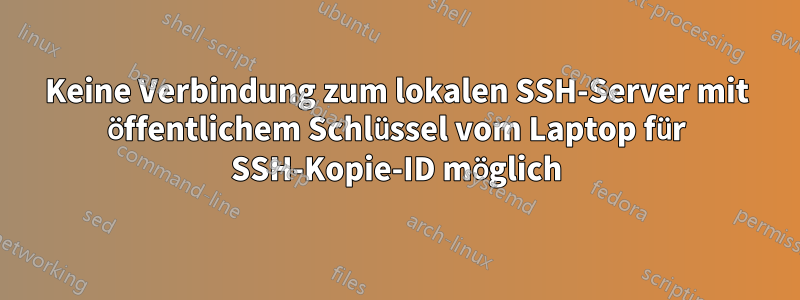 Keine Verbindung zum lokalen SSH-Server mit öffentlichem Schlüssel vom Laptop für SSH-Kopie-ID möglich