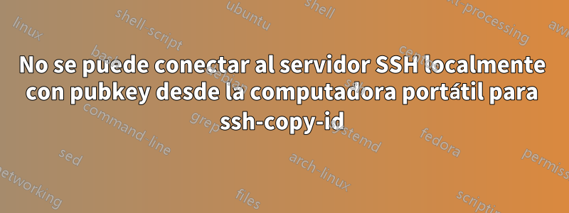 No se puede conectar al servidor SSH localmente con pubkey desde la computadora portátil para ssh-copy-id