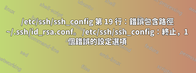 /etc/ssh/ssh_config 第 19 行：錯誤包含路徑 ~/.ssh/id_rsa.conf。 /etc/ssh/ssh_config：終止，1 個錯誤的設定選項