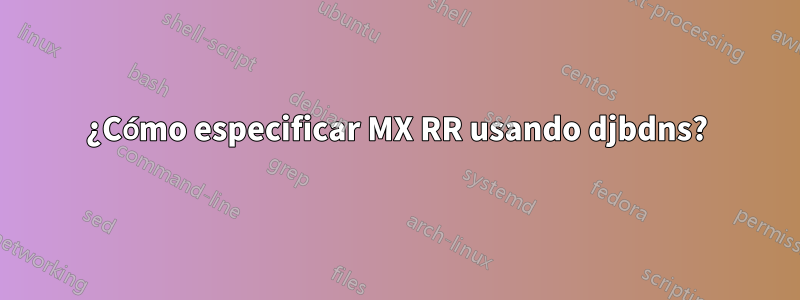 ¿Cómo especificar MX RR usando djbdns?