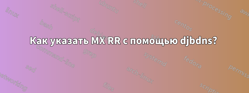 Как указать MX RR с помощью djbdns?