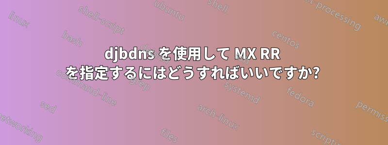 djbdns を使用して MX RR を指定するにはどうすればいいですか?