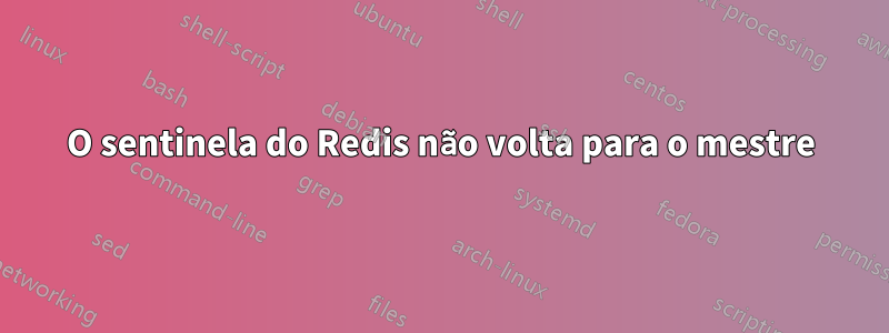 O sentinela do Redis não volta para o mestre