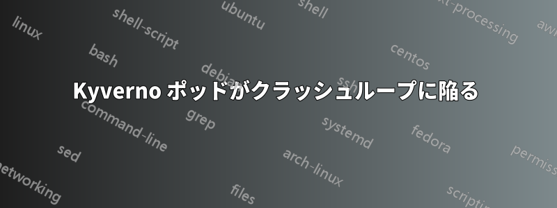 Kyverno ポッドがクラッシュループに陥る
