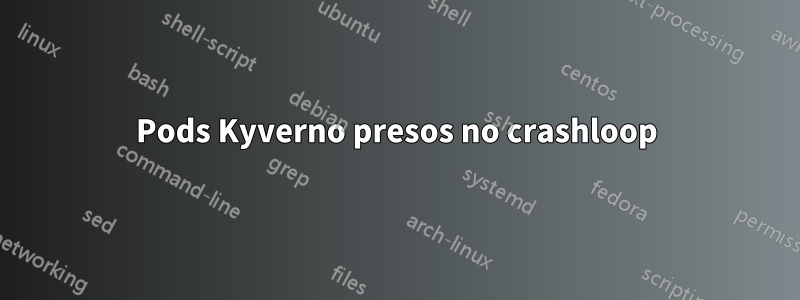 Pods Kyverno presos no crashloop