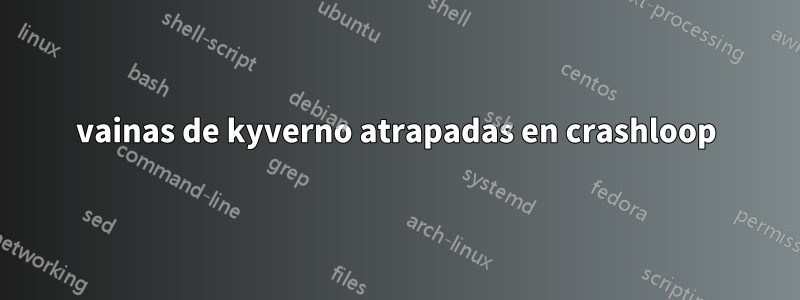 vainas de kyverno atrapadas en crashloop