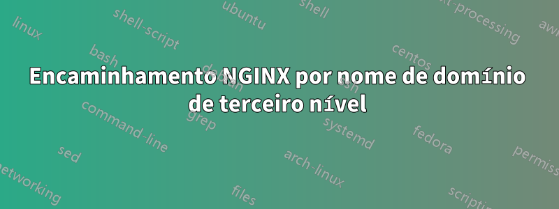 Encaminhamento NGINX por nome de domínio de terceiro nível