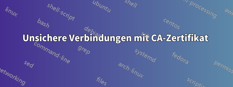 Unsichere Verbindungen mit CA-Zertifikat