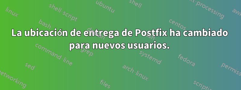 La ubicación de entrega de Postfix ha cambiado para nuevos usuarios.