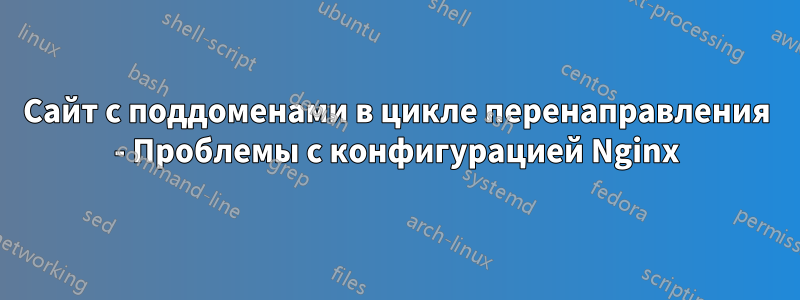Сайт с поддоменами в цикле перенаправления - Проблемы с конфигурацией Nginx