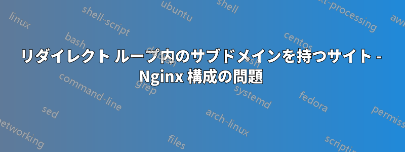 リダイレクト ループ内のサブドメインを持つサイト - Nginx 構成の問題