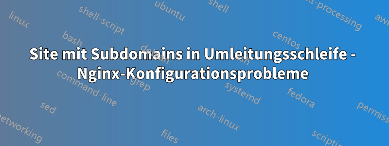 Site mit Subdomains in Umleitungsschleife - Nginx-Konfigurationsprobleme