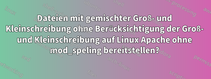 Dateien mit gemischter Groß- und Kleinschreibung ohne Berücksichtigung der Groß- und Kleinschreibung auf Linux Apache ohne mod_speling bereitstellen?
