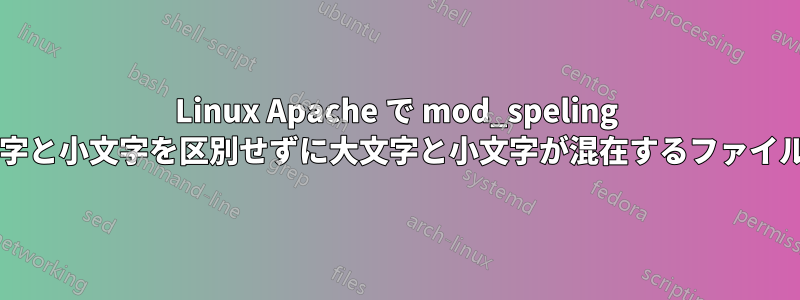 Linux Apache で mod_speling を使用せずに大文字と小文字を区別せずに大文字と小文字が混在するファイルを提供しますか?