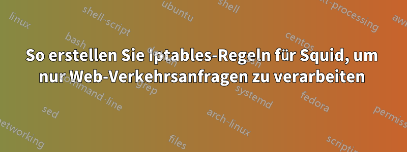 So erstellen Sie Iptables-Regeln für Squid, um nur Web-Verkehrsanfragen zu verarbeiten