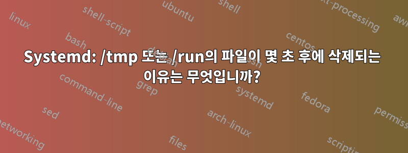 Systemd: /tmp 또는 /run의 파일이 몇 초 후에 삭제되는 이유는 무엇입니까?