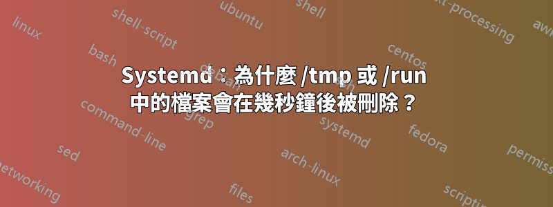 Systemd：為什麼 /tmp 或 /run 中的檔案會在幾秒鐘後被刪除？