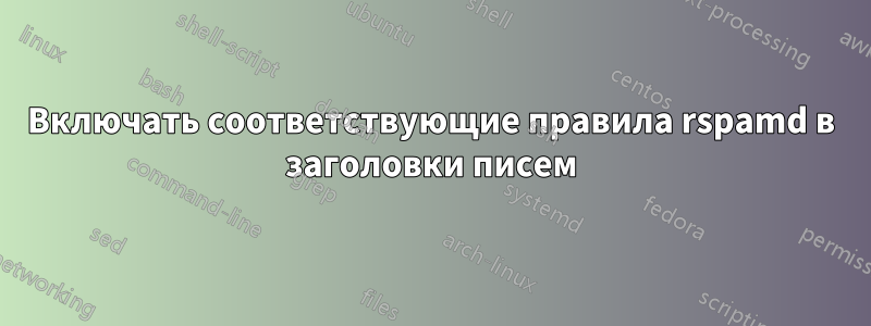 Включать соответствующие правила rspamd в заголовки писем