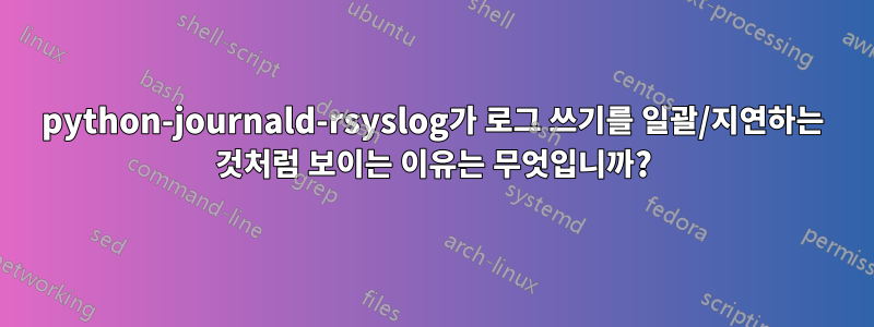 python-journald-rsyslog가 로그 쓰기를 일괄/지연하는 것처럼 보이는 이유는 무엇입니까?
