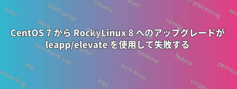 CentOS 7 から RockyLinux 8 へのアップグレードが leapp/elevate を使用して失敗する