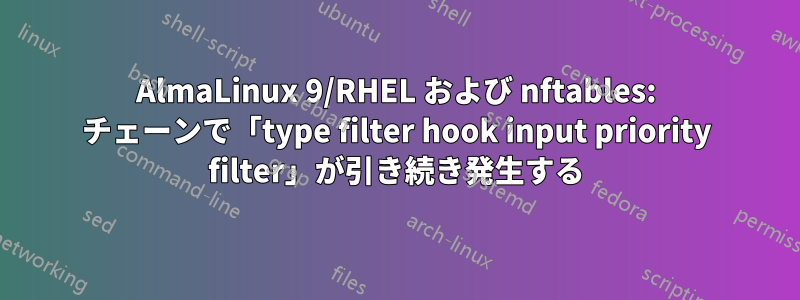 AlmaLinux 9/RHEL および nftables: チェーンで「type filter hook input priority filter」が引き続き発生する