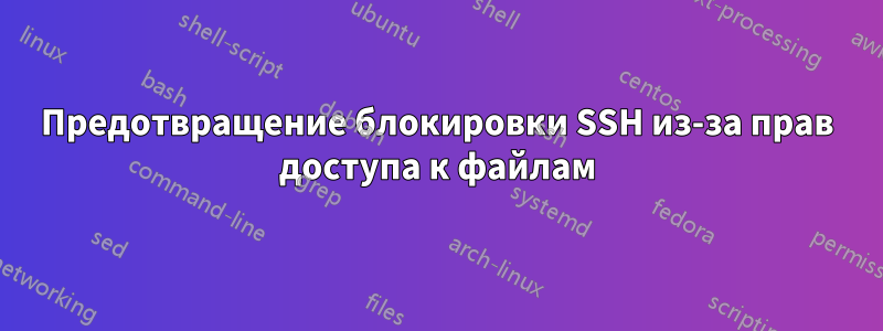 Предотвращение блокировки SSH из-за прав доступа к файлам