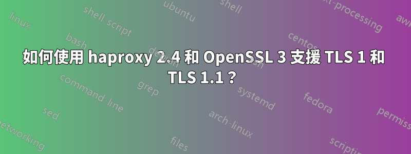 如何使用 haproxy 2.4 和 OpenSSL 3 支援 TLS 1 和 TLS 1.1？