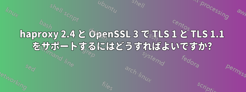 haproxy 2.4 と OpenSSL 3 で TLS 1 と TLS 1.1 をサポートするにはどうすればよいですか?