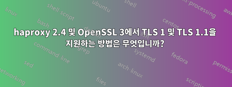 haproxy 2.4 및 OpenSSL 3에서 TLS 1 및 TLS 1.1을 지원하는 방법은 무엇입니까?