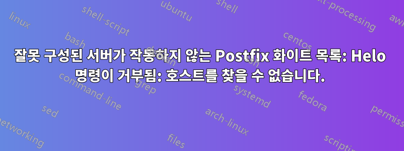 잘못 구성된 서버가 작동하지 않는 Postfix 화이트 목록: Helo 명령이 거부됨: 호스트를 찾을 수 없습니다.