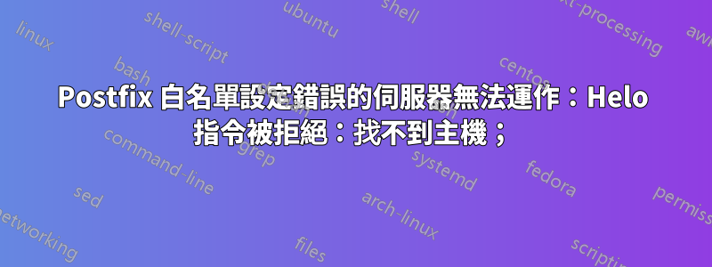 Postfix 白名單設定錯誤的伺服器無法運作：Helo 指令被拒絕：找不到主機；