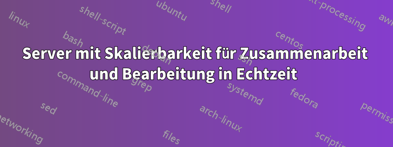 Server mit Skalierbarkeit für Zusammenarbeit und Bearbeitung in Echtzeit 