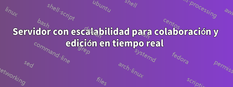Servidor con escalabilidad para colaboración y edición en tiempo real 